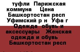 туфли “Парижская коммуна“ › Цена ­ 600 - Башкортостан респ., Уфимский р-н, Уфа г. Одежда, обувь и аксессуары » Женская одежда и обувь   . Башкортостан респ.